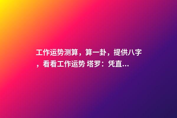 工作运势测算，算一卦，提供八字，看看工作运势 塔罗：凭直觉抽一张牌，看看你近期的工作运势！-第1张-观点-玄机派